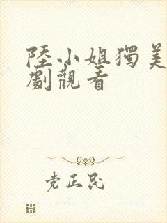 陆小姐独美后短剧观看