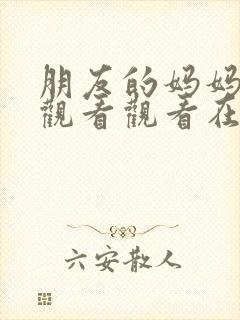 朋友的妈妈在线观看观看在线