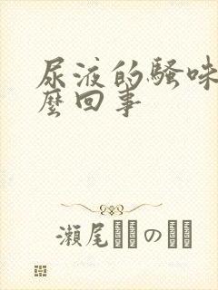 尿液的骚味大怎么回事