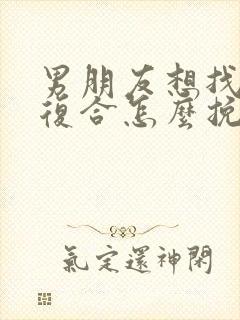 男朋友想找前任复合怎么挽回