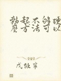 勃起不够硬用什么方法可以治好