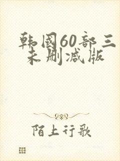 韩国60部三级 未删减版