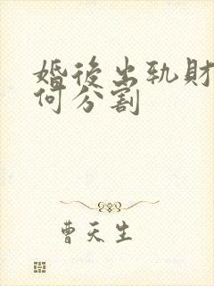 婚后出轨财产如何分割