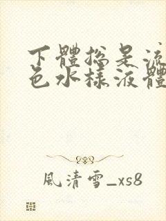 下体总是流出黄色水样液体是怎么回事