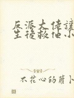 反派大佬让我重生后救他小说