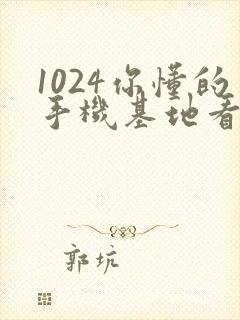 1024你懂的手机基地看片