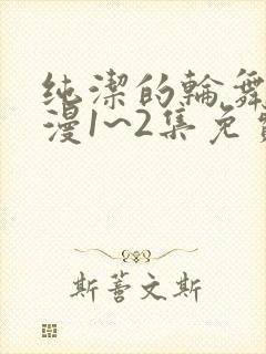 纯洁的轮舞曲动漫1~2集免费播放封面