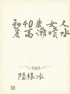 和40岁女人做爰高潮喷水