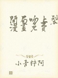 开局吻上裂口女漫画免费