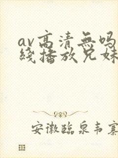 av高清无吗在线播放兄妹