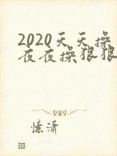 2020天天操夜夜操狠狠操