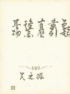 耳后有黄色分泌物怎么引起的