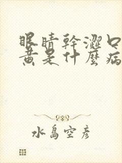 眼睛干涩口苦尿黄是什么病