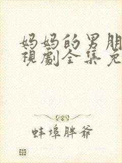 妈妈的男朋友电视剧全集免费观看