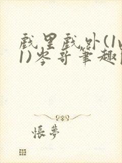 戏里戏外(1v1)岑哥笔趣阁