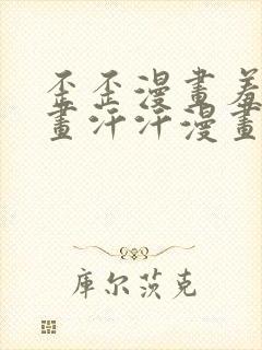 歪歪漫画羞羞漫画汗汗漫画