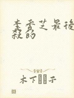 李香芝最后被谁杀的