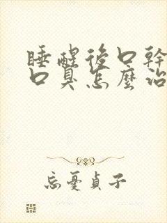 睡醒后口干口苦口臭怎么治疗