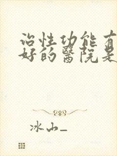 治性功能有障碍好的医院是哪家