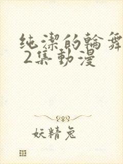 纯洁的轮舞曲1 2集动漫