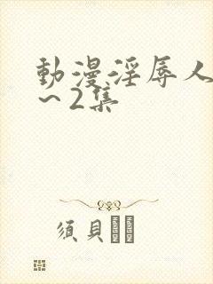 动漫淫辱人妻1～2集