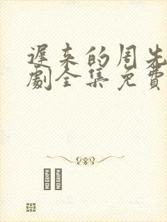 迟来的周先生短剧全集免费