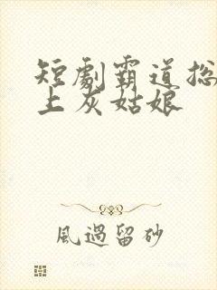 短剧霸道总裁爱上灰姑娘封面