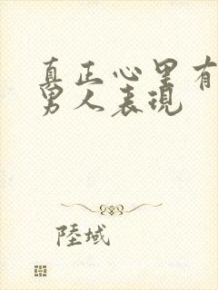 真正心里有你的男人表现