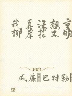 我真没想重生啊柳岸花又明小说免费