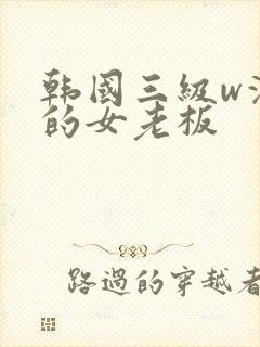 韩国三级w漂亮的女老板