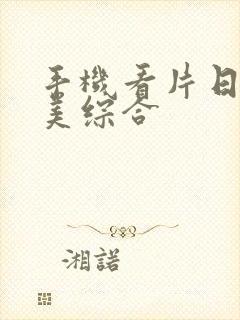 手机看片日韩欧美综合