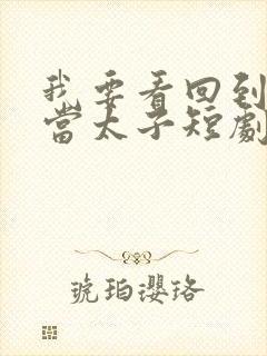 我要看回到大唐当太子短剧