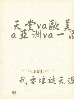 天堂va欧美ⅴa亚洲va一国产