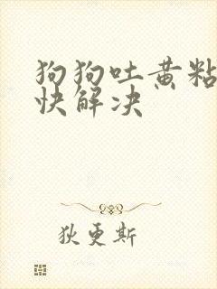 狗狗吐黄粘液最快解决