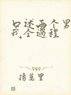 口述两个男人干我全过程