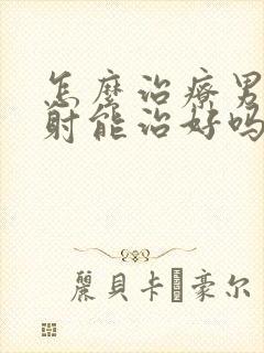 怎么治疗男性早射能治好吗