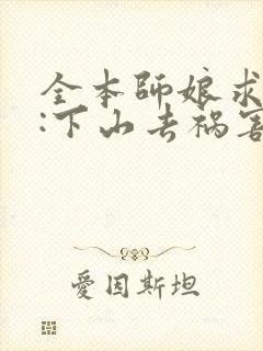 全本师娘求放过:下山去祸害你未婚妻吧