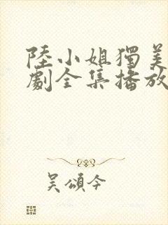 陆小姐独美后短剧全集播放