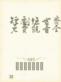 短剧绝世齐等闲免费观看全集高清