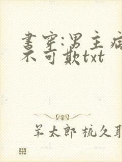 书穿:男主病娇不可欺txt