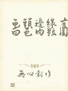 龟头边缘有一排白色肉粒图片