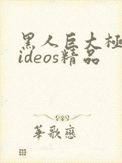 黑人巨大极品videos精品