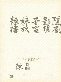 辣妹子影院在线播放电视剧大全最新