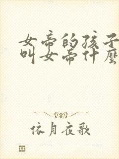 女帝的孩子应该叫女帝什么