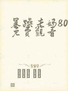 暴躁老妈80集免费观看