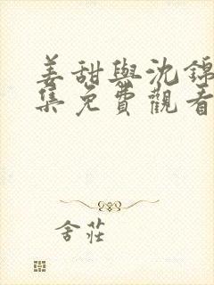 姜甜与沈锦时全集免费观看