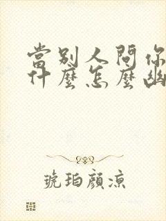 当别人问你在干什么怎么幽默回答