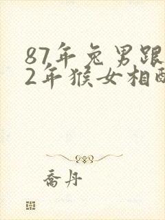 87年兔男跟92年猴女相配吗