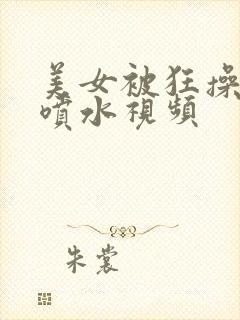 美女被狂操高潮喷水视频