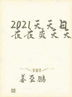 2021天天日夜夜爽天天射